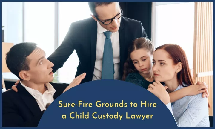 sure fire grounds to hire a child custody lawyer