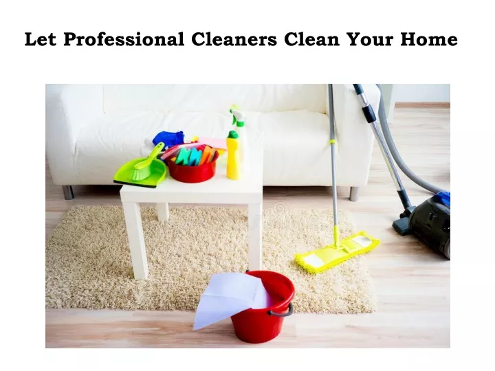 let professional cleaners clean your home