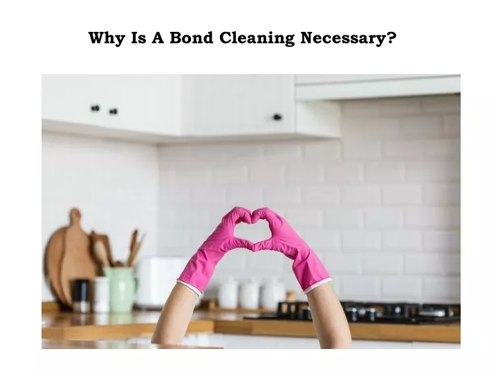 why is a bond cleaning necessary