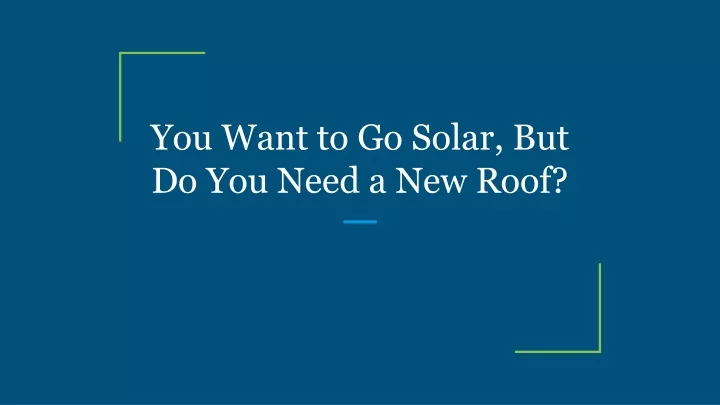 you want to go solar but do you need a new roof