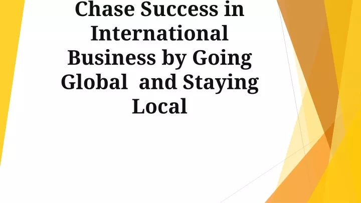 chase success in international business by going global and staying local