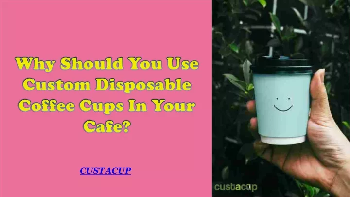 why should you use custom disposable coffee cups