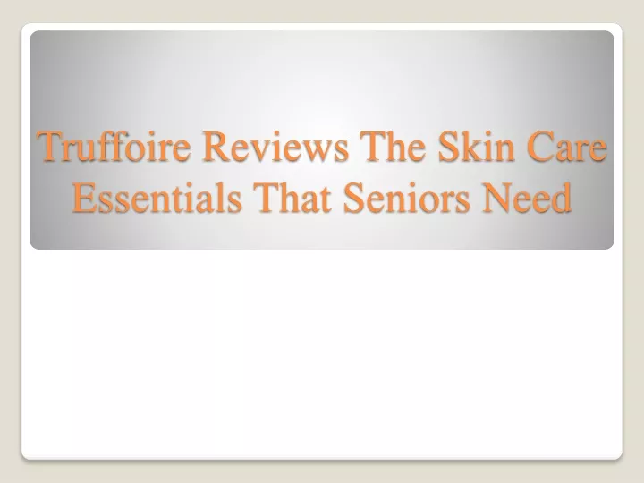 truffoire reviews the skin care essentials that seniors need