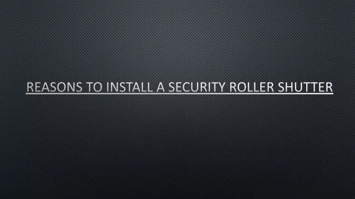 reasons to install a security roller shutter