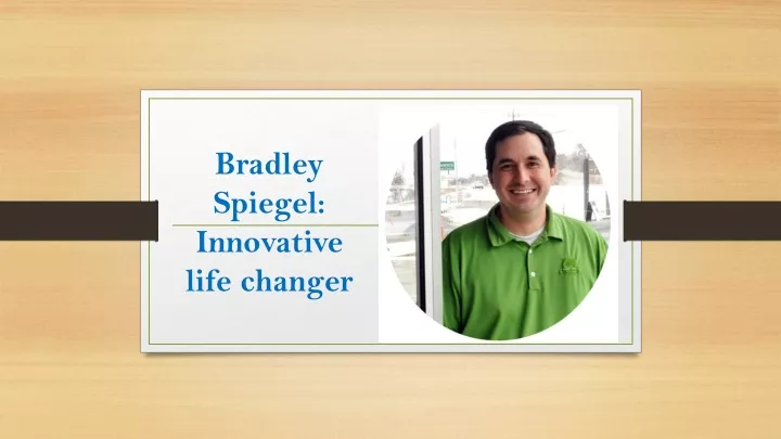 bradley spiegel innovative life changer