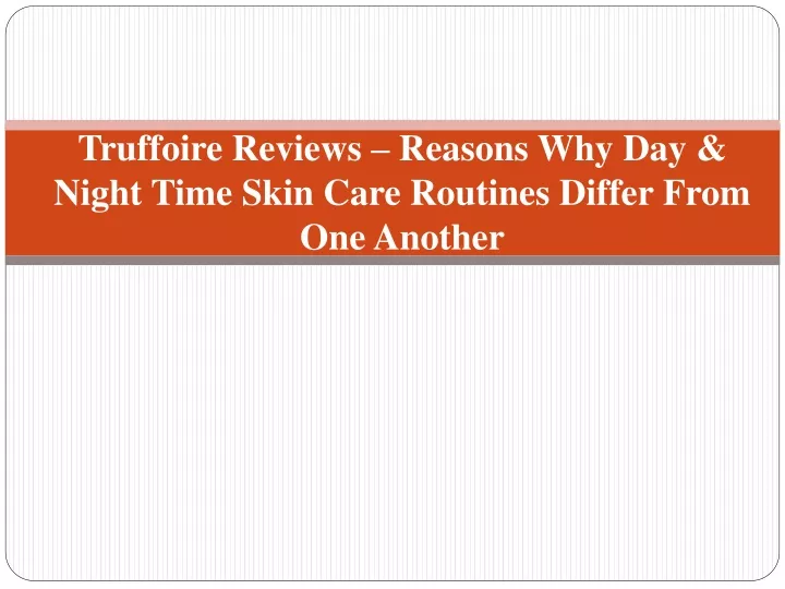 truffoire reviews reasons why day night time skin care routines differ from one another