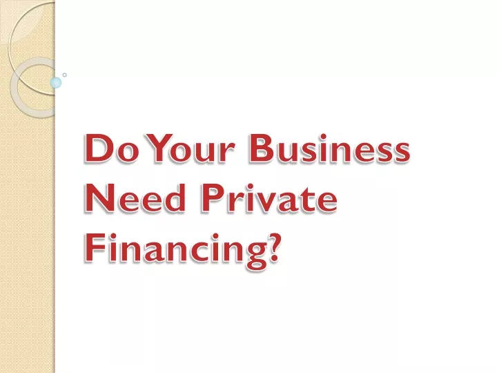 do your business need private financing