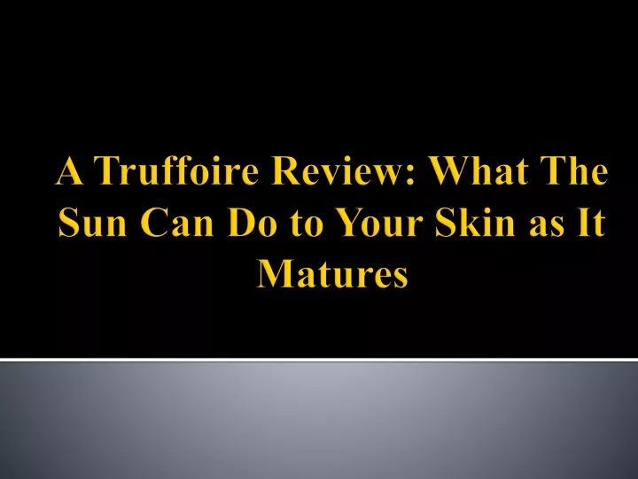 a truffoire review what the sun can do to your skin as it matures