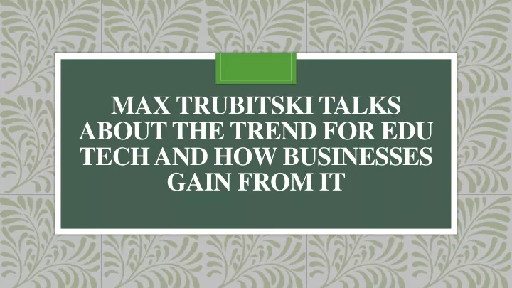 max trubitski talks about the trend for edu tech and how businesses gain from it