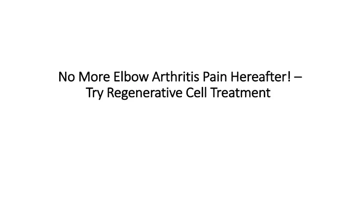 no more elbow arthritis pain hereafter try regenerative cell treatment