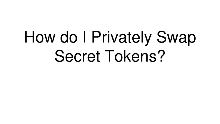 how do i privately swap secret tokens