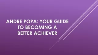 Andre Popa: Your Guide to Becoming a Better Achiever