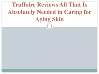 truffoire reviews all that is absolutely needed in caring for aging skin