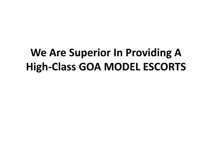 we are superior in providing a high class goa model escorts
