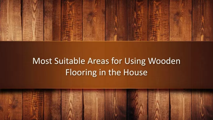 most suitable areas for using wooden flooring in the house