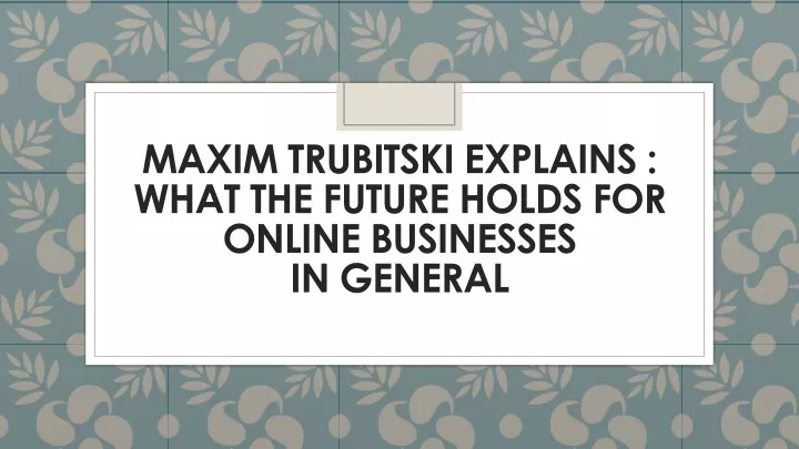 maxim trubitski explains what the future holds for online businesses in general
