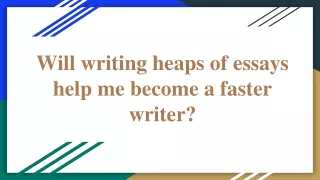 will writing heaps of essays help me become a faster writer