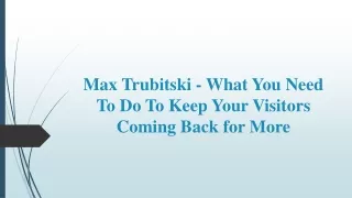Max Trubitski - What You Need To Do To Keep Your Visitors Coming Back for More