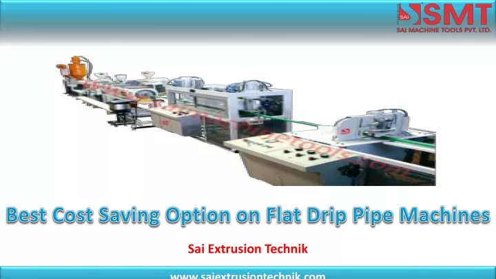 best cost saving option on flat drip pipe machines