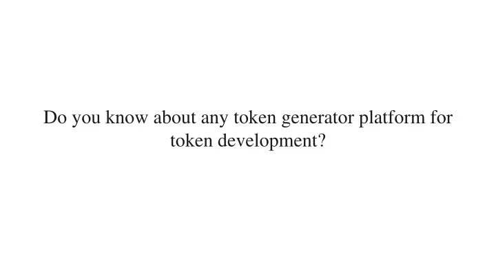 do you know about any token generator platform for token development