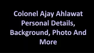 Colonel Ajay Ahlawat Personal Details – Address, Photo, Awards