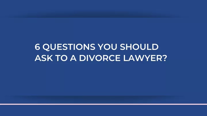 6 questions you should ask to a divorce lawyer