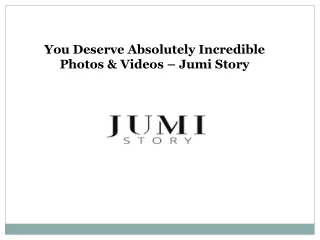 You Deserve Absolutely Incredible Photos & Videos – Jumi Story