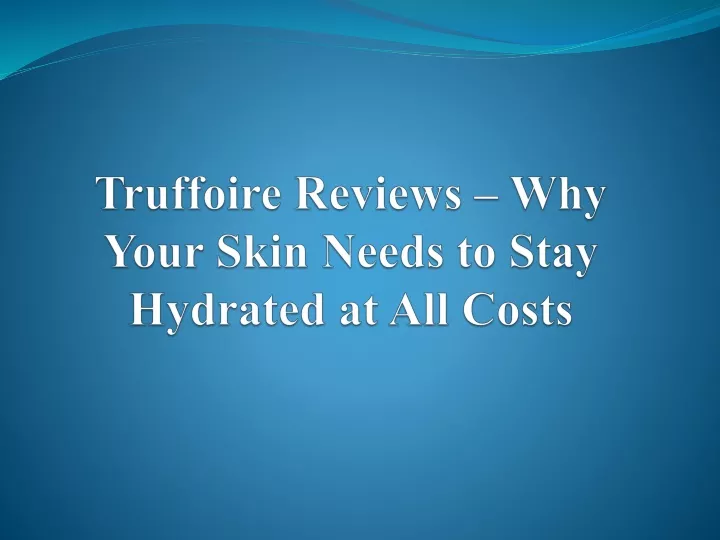 truffoire reviews why your skin needs to stay hydrated at all costs