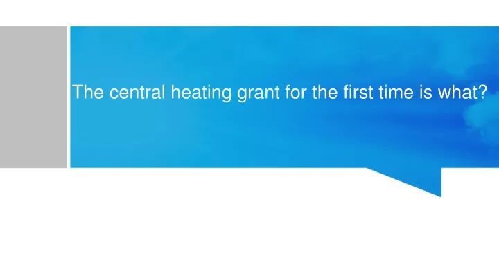 the central heating grant for the first time is what