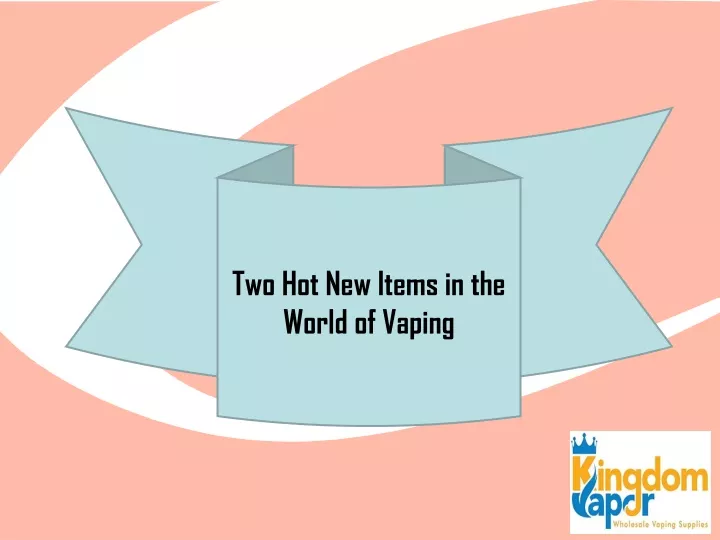 two hot new items in the world of vaping