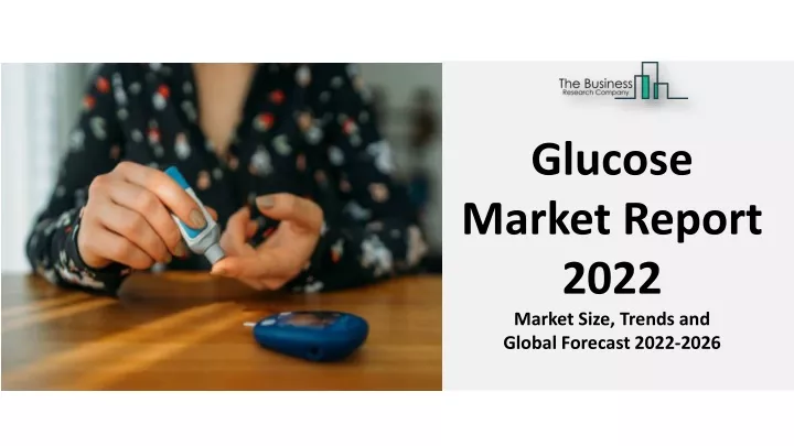 glucose market report 2022 market size trends