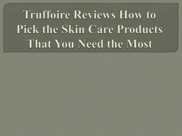 truffoire reviews how to pick the skin care products that you need the most