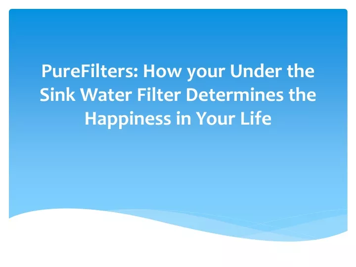 purefilters how your under the sink water filter determines the happiness in your life