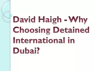 David Haigh - Why Choosing Detained International in Dubai?