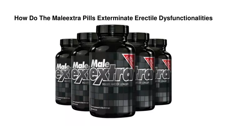 how do the maleextra pills exterminate erectile dysfunctionalities