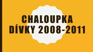 Chaloupka Dívky 2008-2011