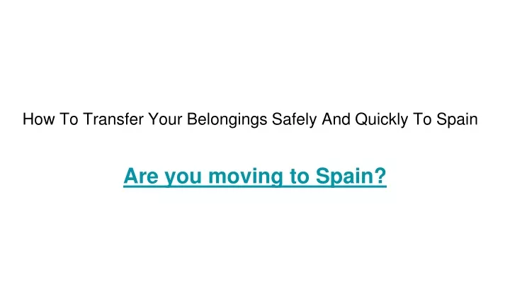 how to transfer your belongings safely and quickly to spain