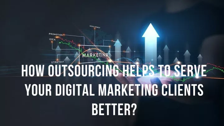 how outsourcing helps to serve your digital marketing clients better