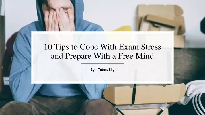 10 tips to cope with exam stress and prepare with a free mind