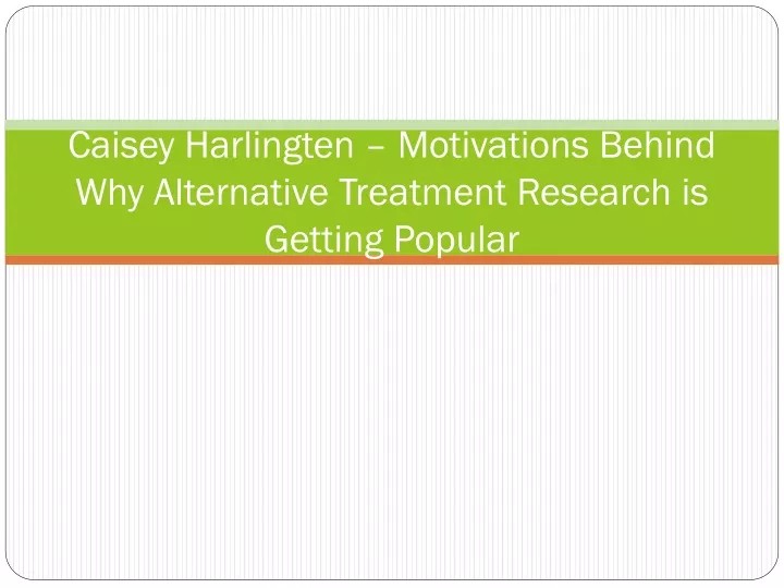 caisey harlingten motivations behind why alternative treatment research is getting popular