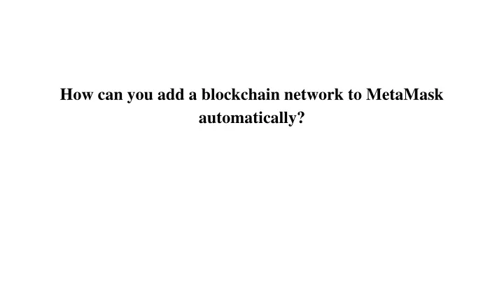 how can you add a blockchain network to metamask automatically