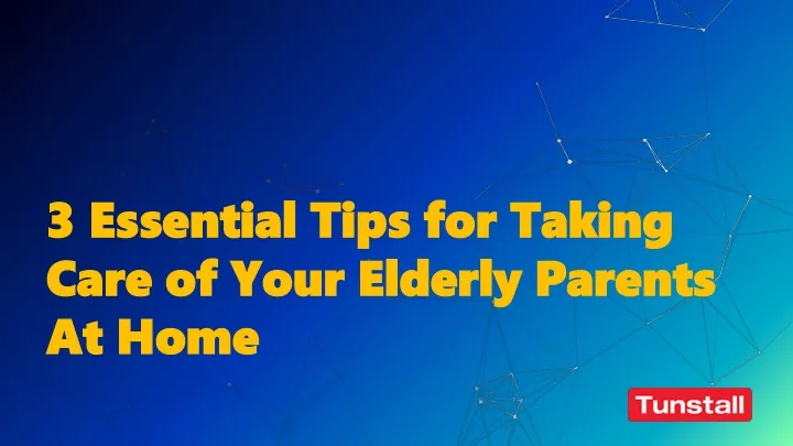 3 essential tips for taking care of your elderly parents at home