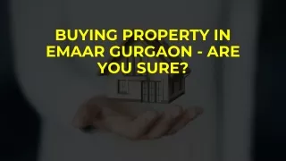 BUYING PROPERTY IN EMAAR GURGAON - ARE YOU