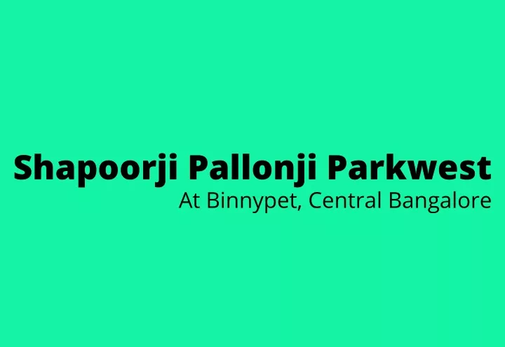 shapoorji pallonji parkwest at binnypet central