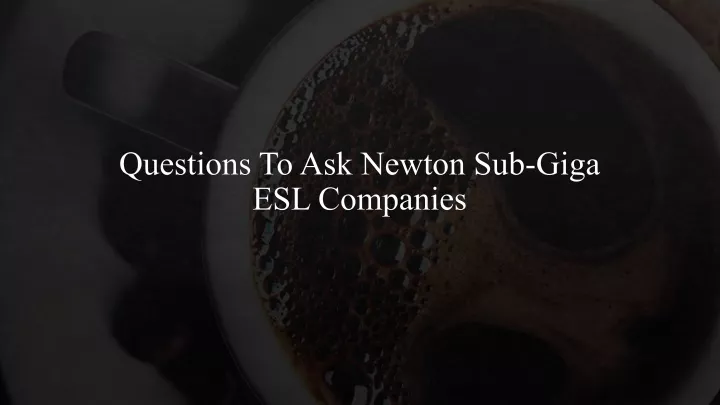 questions to ask newton sub giga esl companies