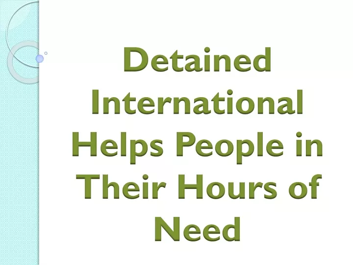 detained international helps people in their hours of need