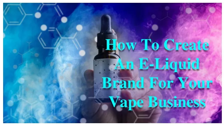 how to create an e liquid brand for your vape business