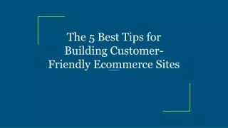 The 5 Best Tips for Building Customer-Friendly Ecommerce Sites
