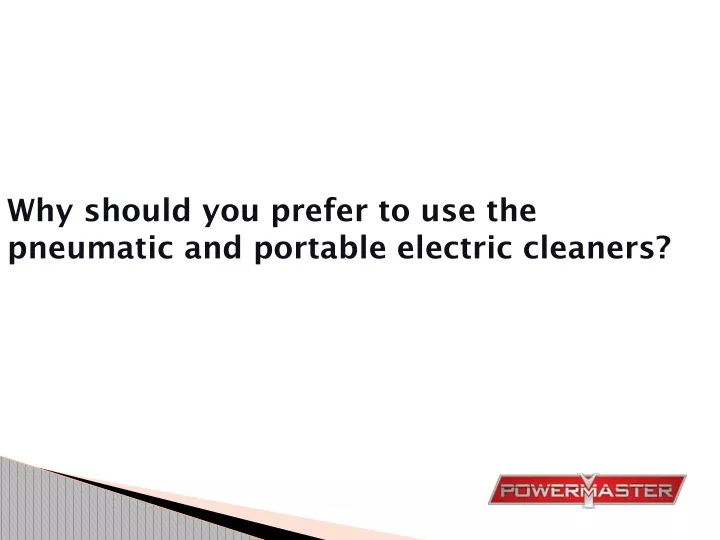 why should you prefer to use the pneumatic and portable electric cleaners