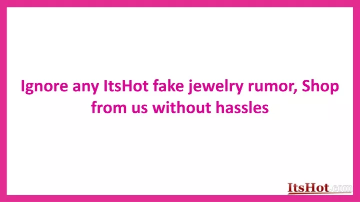 ignore any itshot fake jewelry rumor shop from